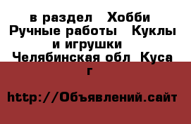  в раздел : Хобби. Ручные работы » Куклы и игрушки . Челябинская обл.,Куса г.